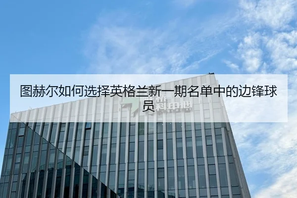 图赫尔如何选择英格兰新一期名单中的边锋球员