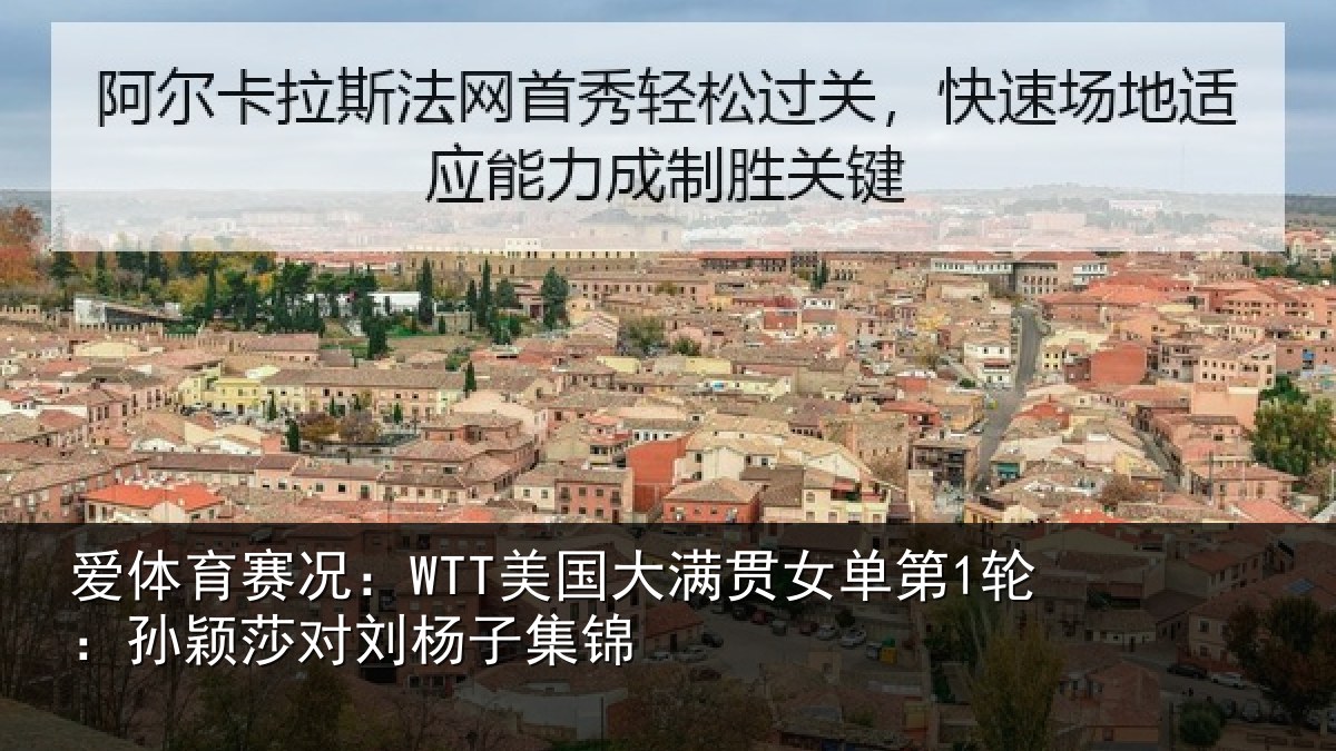 爱体育赛况:WTT美国相关情况颖莎对刘杨子集锦