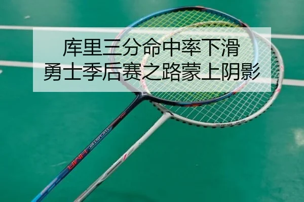 库里三分命中率下滑 勇士季后赛之路蒙上阴影
