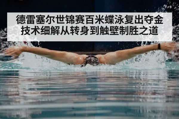 德雷塞尔世锦赛百米蝶泳复出夺金技术细解从转身到触壁制胜之道