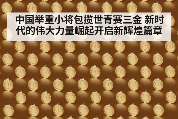 中国举重小将包揽世青赛三金 新时代的伟大力量崛起开启新辉煌篇章