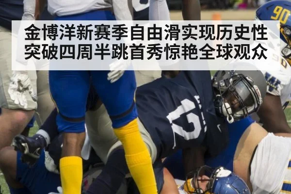 金博洋新赛季自由滑实现历史性突破四周半跳首秀惊艳全球观众