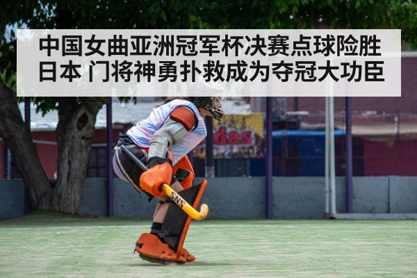 中国女曲亚洲冠军杯决赛点球险胜日本 门将神勇扑救成为夺冠大功臣