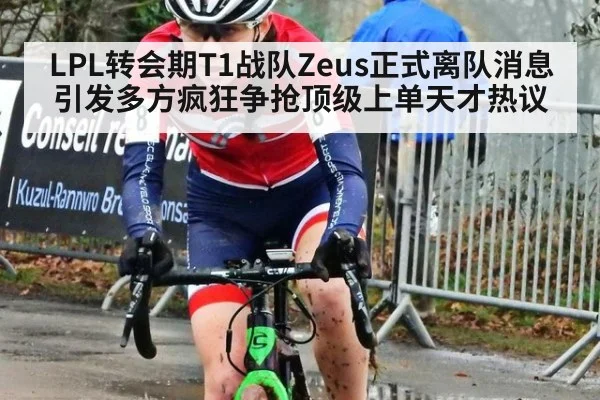 LPL转会期T1战队Zeus正式离队消息引发多方疯狂争抢顶级上单天才热议