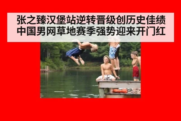 张之臻汉堡站逆转晋级创历史佳绩 中国男网草地赛季强势迎来开门红
