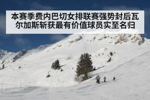 本赛季费内巴切女排联赛强势封后瓦尔加斯斩获最有价值球员实至名归