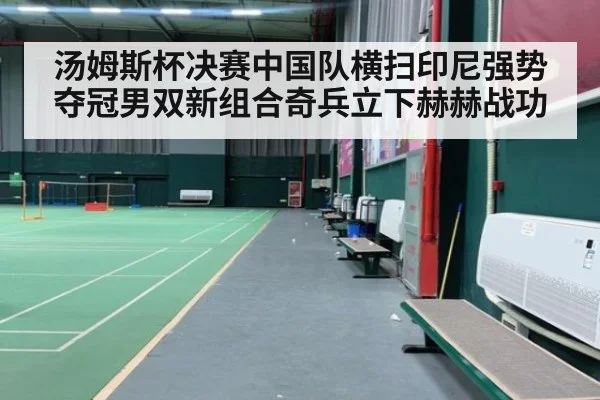 汤姆斯杯决赛中国队横扫印尼强势夺冠男双新组合奇兵立下赫赫战功