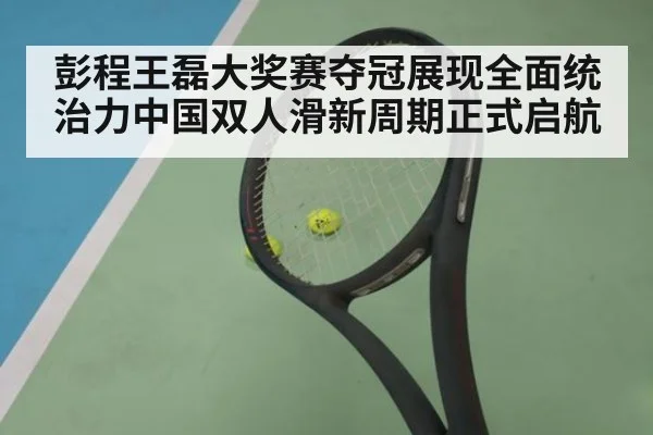 彭程王磊大奖赛夺冠展现全面统治力中国双人滑新周期正式启航